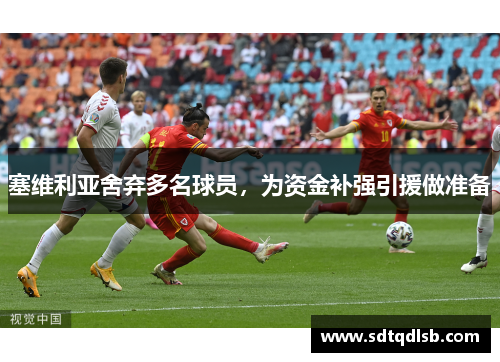 塞维利亚舍弃多名球员，为资金补强引援做准备