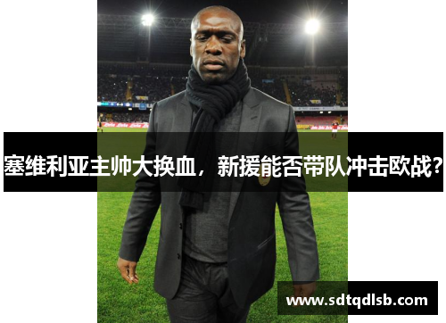 塞维利亚主帅大换血，新援能否带队冲击欧战？